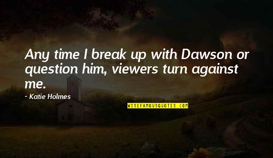 Question Time Quotes By Katie Holmes: Any time I break up with Dawson or