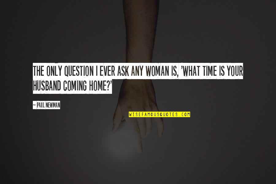 Question Time Quotes By Paul Newman: The only question I ever ask any woman