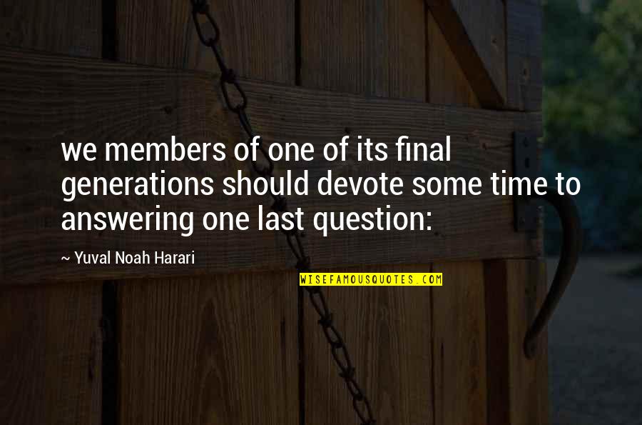 Question Time Quotes By Yuval Noah Harari: we members of one of its final generations