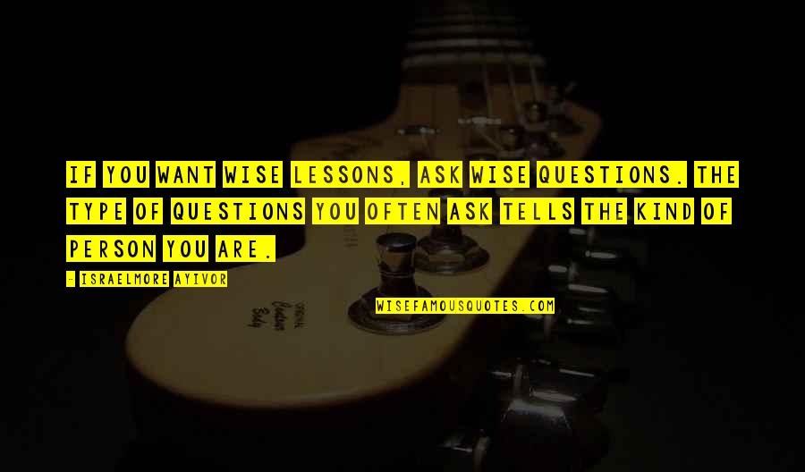Question Type Quotes By Israelmore Ayivor: If you want wise lessons, ask wise questions.
