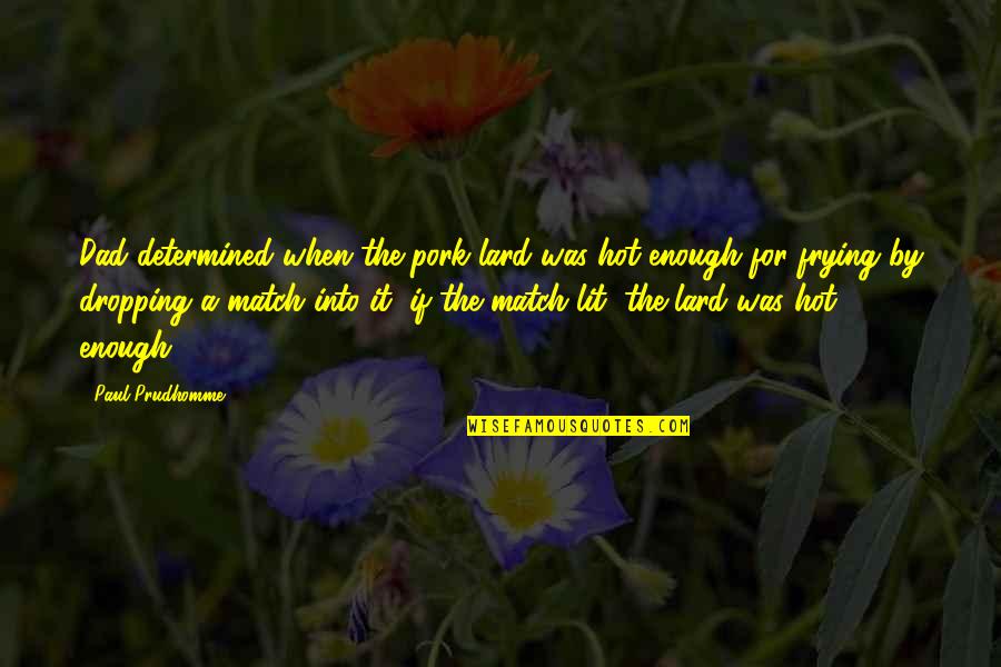 Question What Kids Quotes By Paul Prudhomme: Dad determined when the pork lard was hot Question What Kids Quotes By Paul Prudhomme: Dad determined when the pork lard was hot