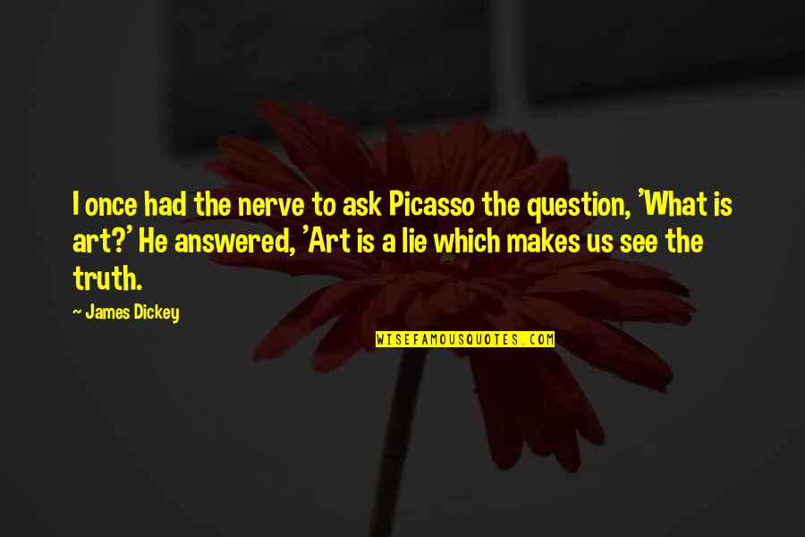 Question What Makes Quotes By James Dickey: I once had the nerve to ask Picasso
