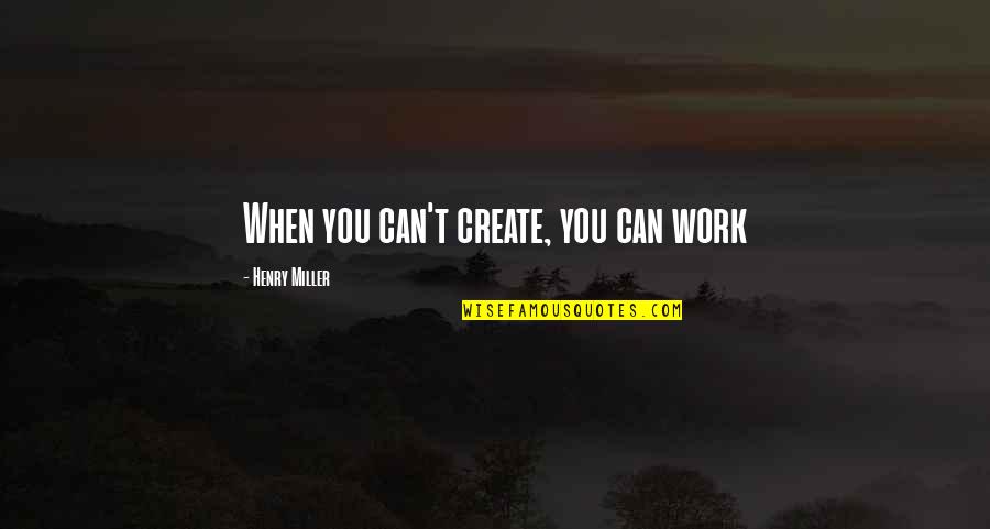 Question Why Do Or Die Quotes By Henry Miller: When you can't create, you can work
