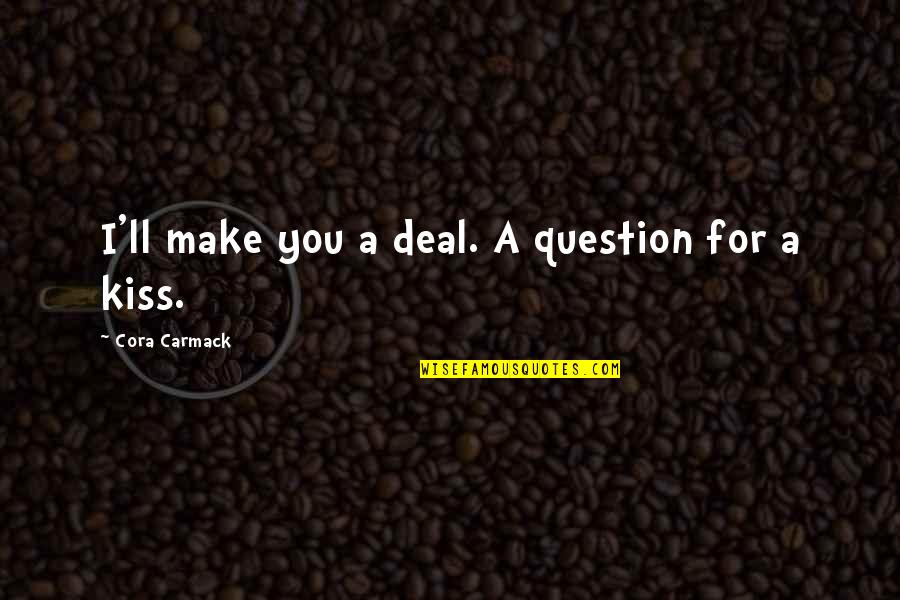 Question You Quotes By Cora Carmack: I'll make you a deal. A question for