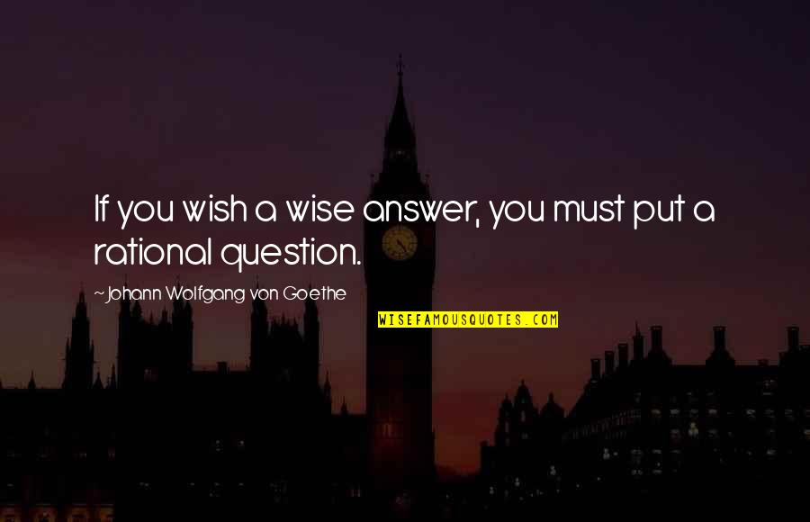 Question You Quotes By Johann Wolfgang Von Goethe: If you wish a wise answer, you must