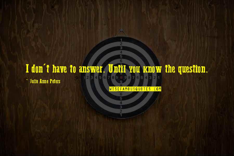 Question You Quotes By Julie Anne Peters: I don't have to answer. Until you know