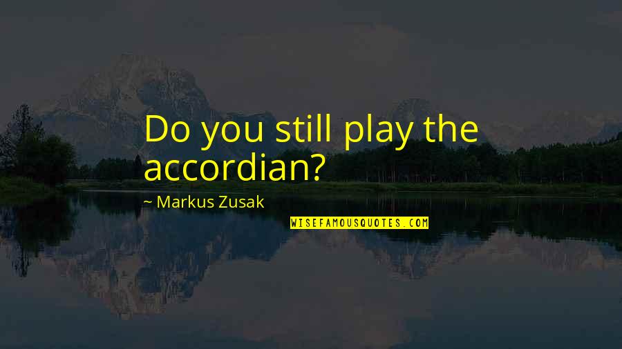 Question You Quotes By Markus Zusak: Do you still play the accordian?