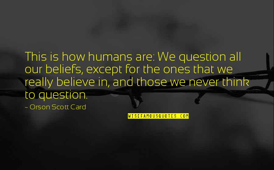 Question Your Beliefs Quotes By Orson Scott Card: This is how humans are: We question all
