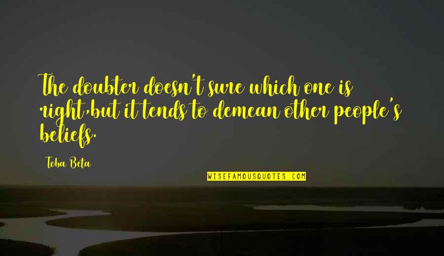 Question Your Beliefs Quotes By Toba Beta: The doubter doesn't sure which one is right,but