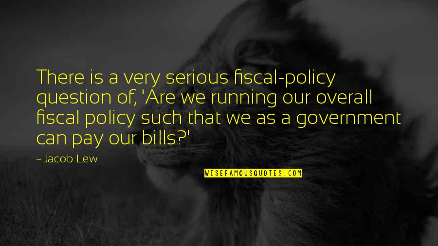 Question Your Government Quotes By Jacob Lew: There is a very serious fiscal-policy question of, Question Your Government Quotes By Jacob Lew: There is a very serious fiscal-policy question of,