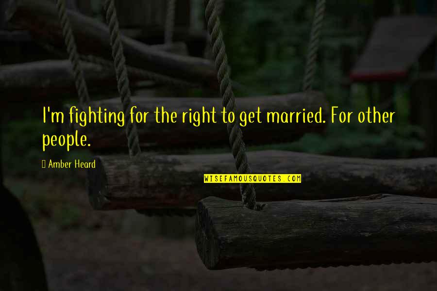 Questionable Democracy Quotes By Amber Heard: I'm fighting for the right to get married.