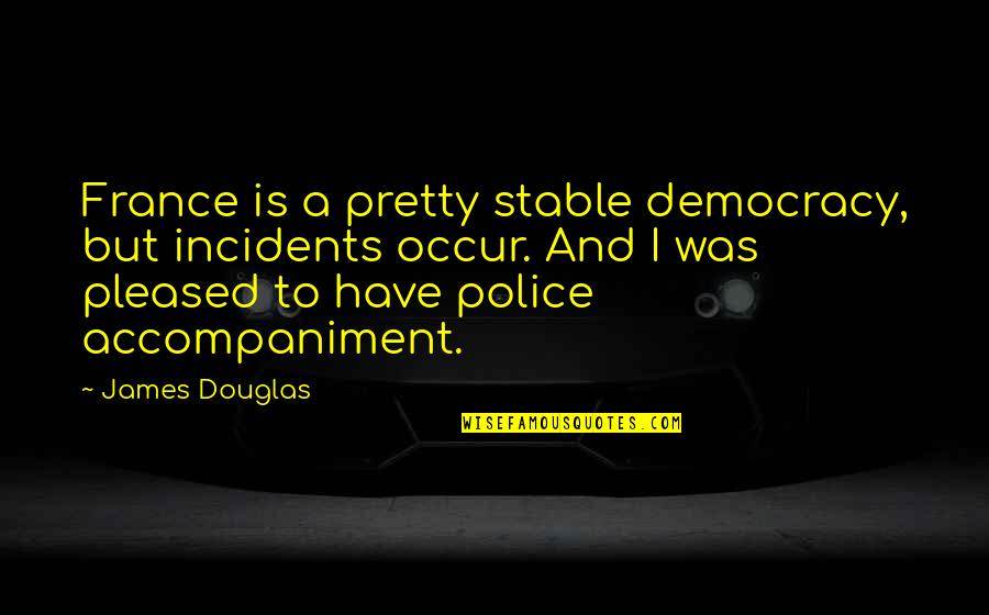 Questionable Democracy Quotes By James Douglas: France is a pretty stable democracy, but incidents