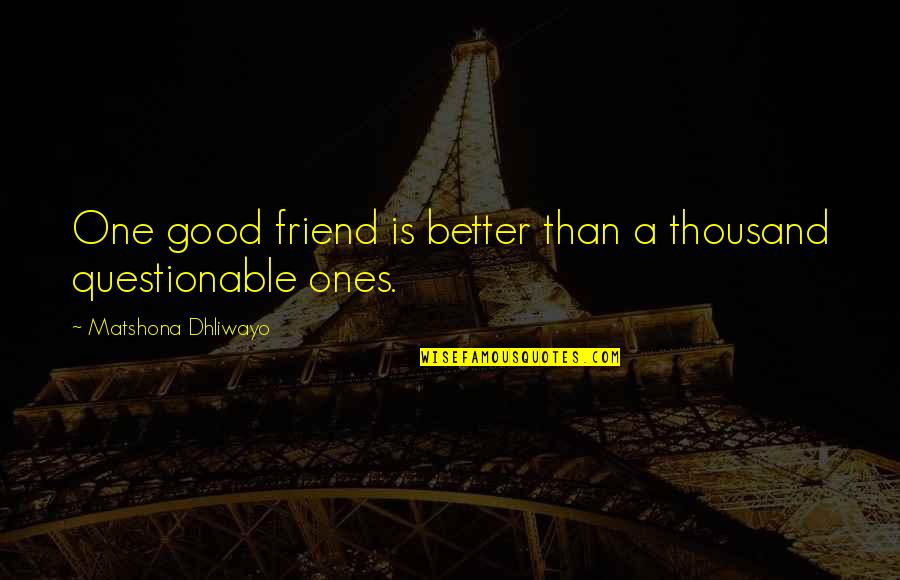 Questionable Friendship Quotes By Matshona Dhliwayo: One good friend is better than a thousand