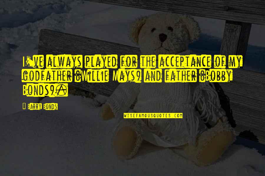 Questionable Life Quotes By Barry Bonds: I've always played for the acceptance of my
