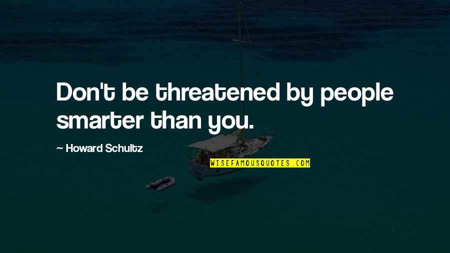 Questionable Life Quotes By Howard Schultz: Don't be threatened by people smarter than you.