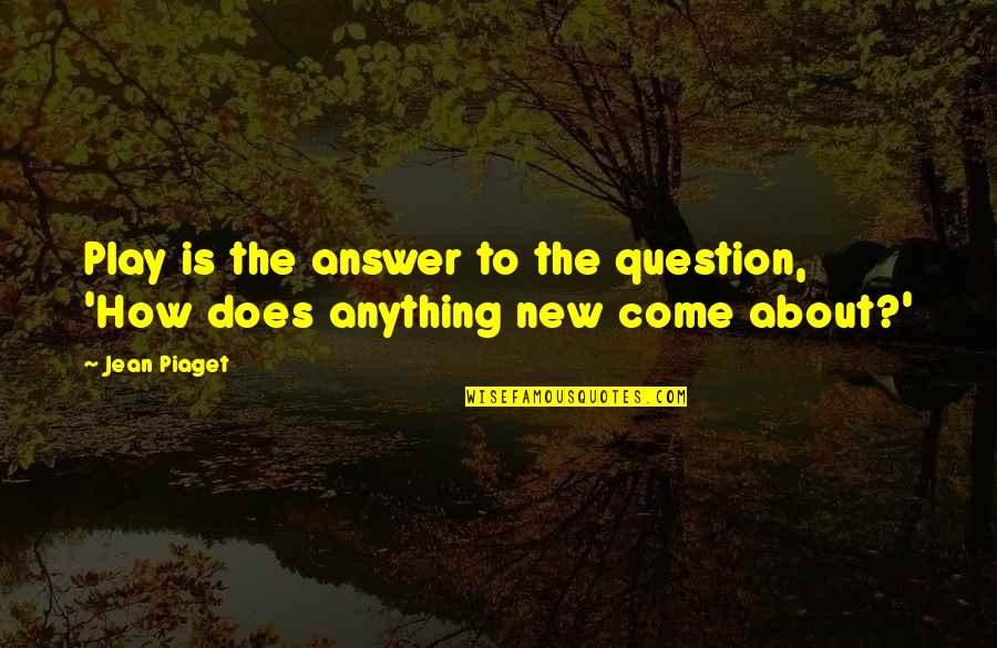 Question'does Quotes By Jean Piaget: Play is the answer to the question, 'How