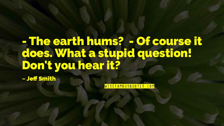 Question'does Quotes By Jeff Smith: - The earth hums? - Of course it