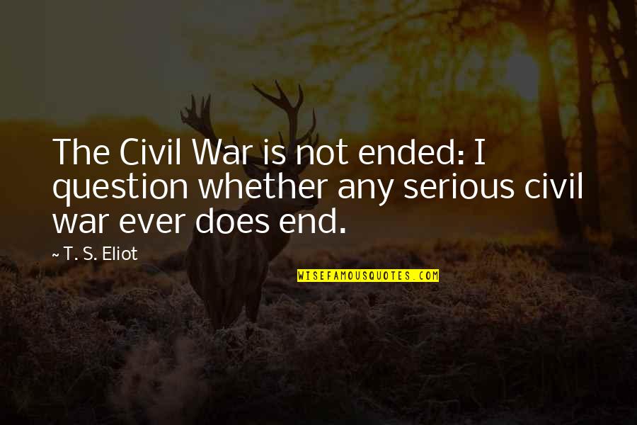 Question'does Quotes By T. S. Eliot: The Civil War is not ended: I question