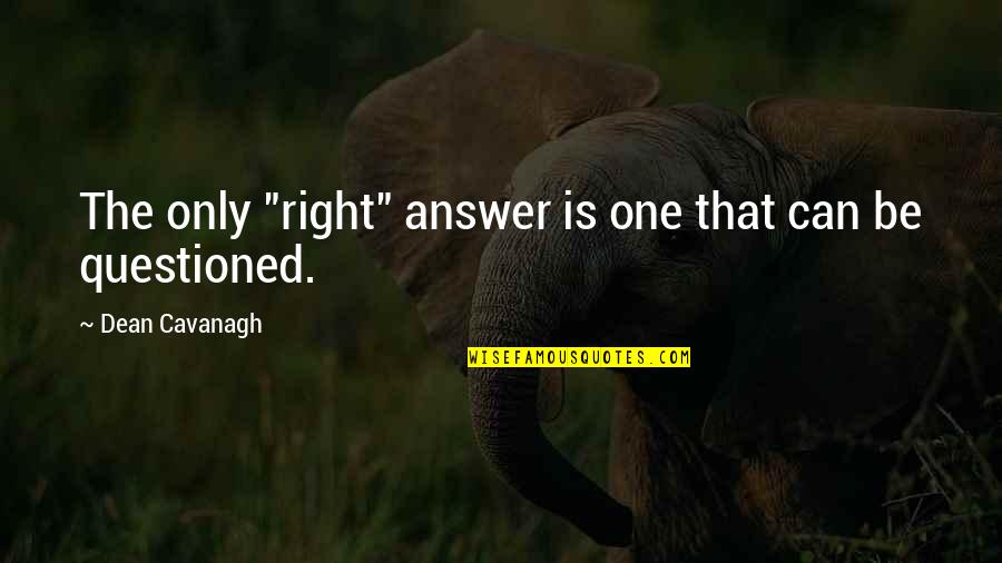 Questioned Quotes By Dean Cavanagh: The only "right" answer is one that can Questioned Quotes By Dean Cavanagh: The only "right" answer is one that can
