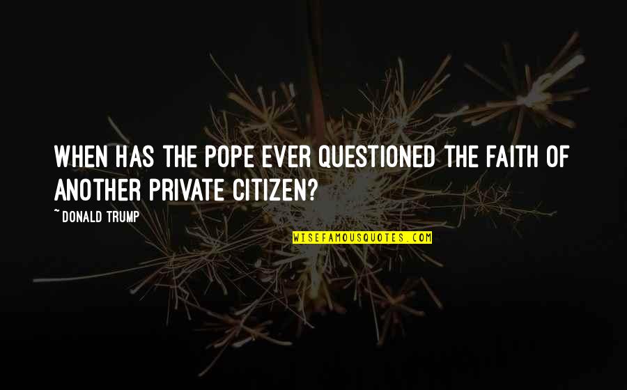 Questioned Quotes By Donald Trump: When has the pope ever questioned the faith