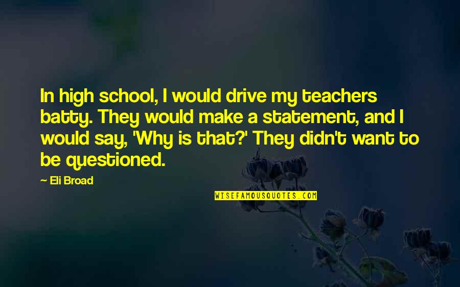 Questioned Quotes By Eli Broad: In high school, I would drive my teachers Questioned Quotes By Eli Broad: In high school, I would drive my teachers