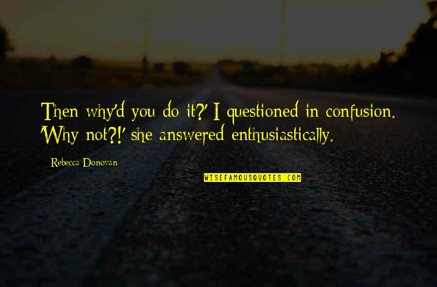 Questioned Quotes By Rebecca Donovan: Then why'd you do it?' I questioned in Questioned Quotes By Rebecca Donovan: Then why'd you do it?' I questioned in