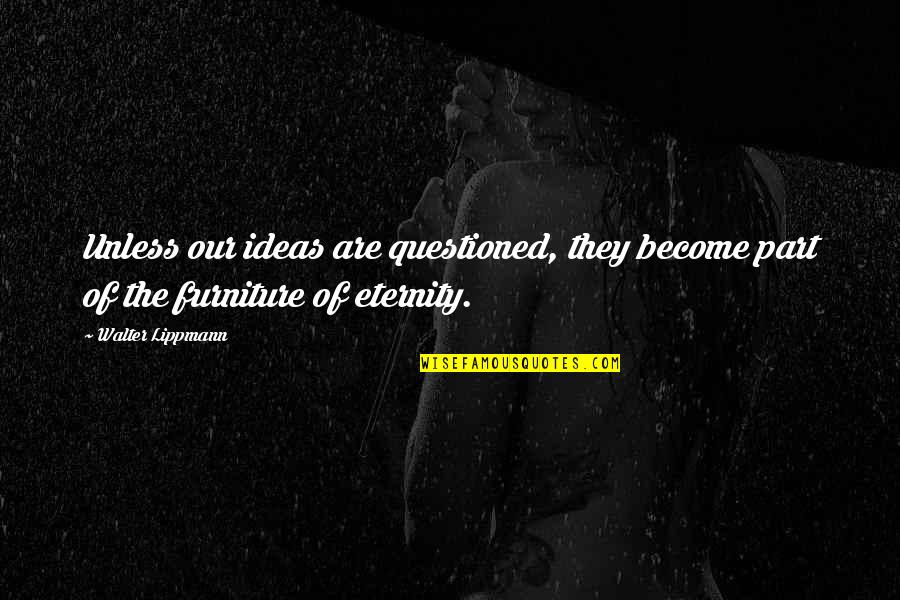 Questioned Quotes By Walter Lippmann: Unless our ideas are questioned, they become part