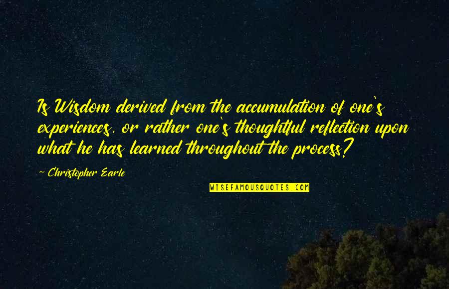 Questioning Beliefs Quotes By Christopher Earle: Is Wisdom derived from the accumulation of one's