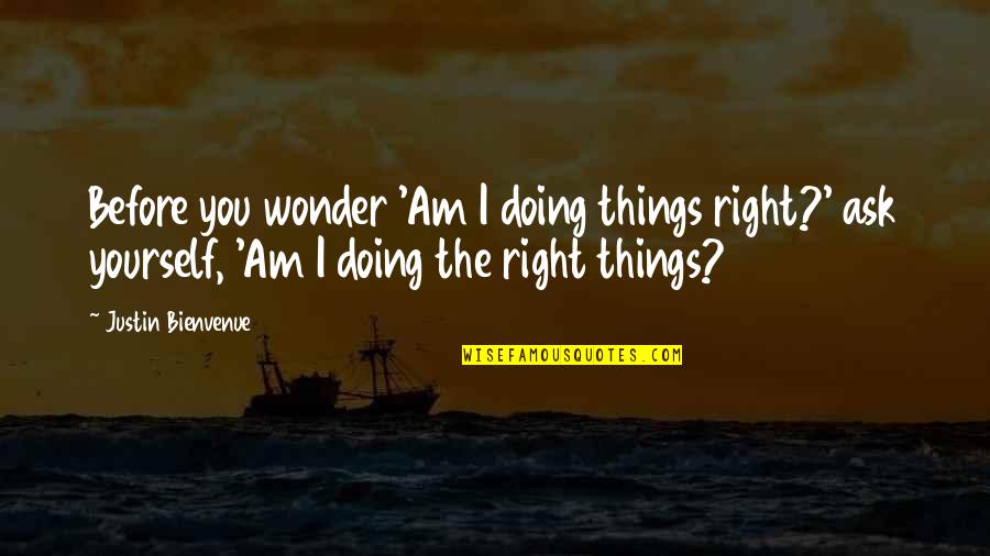 Questioning Beliefs Quotes By Justin Bienvenue: Before you wonder 'Am I doing things right?'