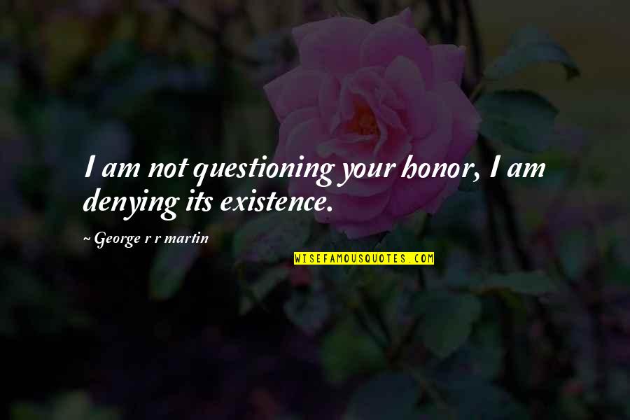 Questioning Existence Quotes By George R R Martin: I am not questioning your honor, I am