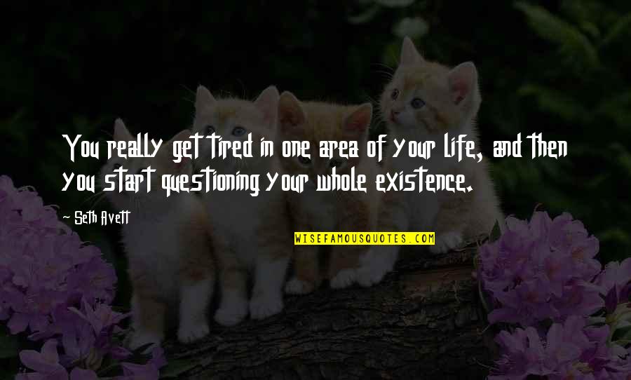 Questioning Existence Quotes By Seth Avett: You really get tired in one area of