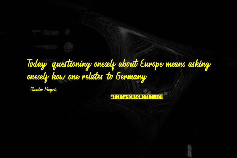 Questioning Oneself Quotes By Claudio Magris: Today, questioning oneself about Europe means asking oneself