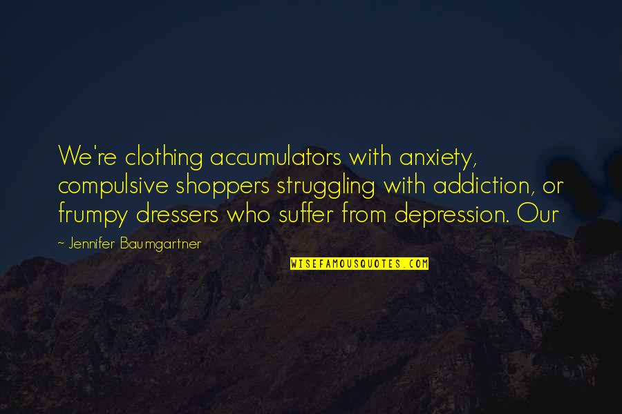 Questioning Reality Quotes By Jennifer Baumgartner: We're clothing accumulators with anxiety, compulsive shoppers struggling