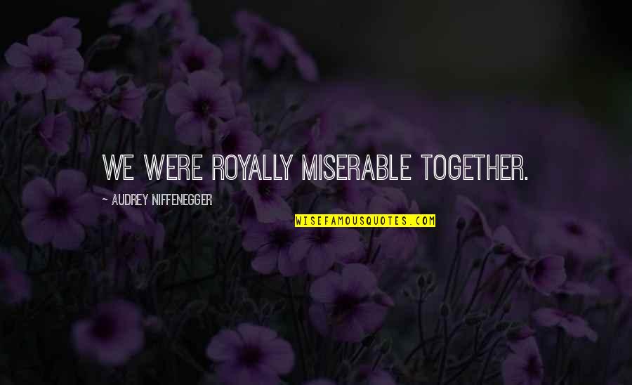 Questioning The Truth Quotes By Audrey Niffenegger: We were royally miserable together.