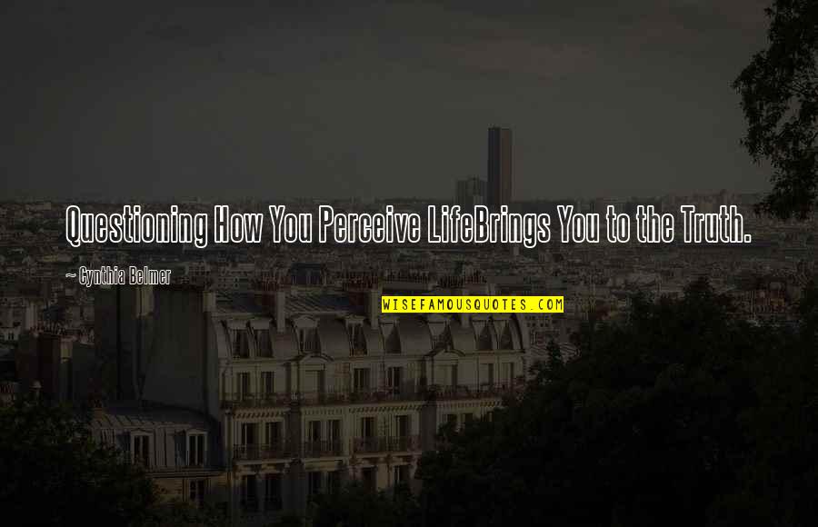 Questioning The Truth Quotes By Cynthia Belmer: Questioning How You Perceive LifeBrings You to the