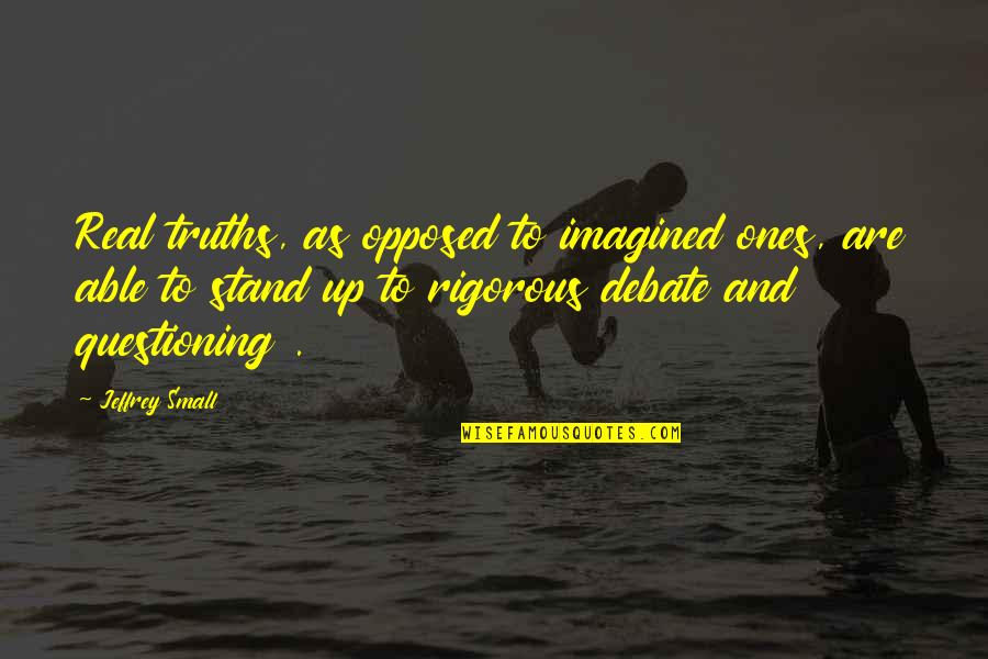 Questioning The Truth Quotes By Jeffrey Small: Real truths, as opposed to imagined ones, are