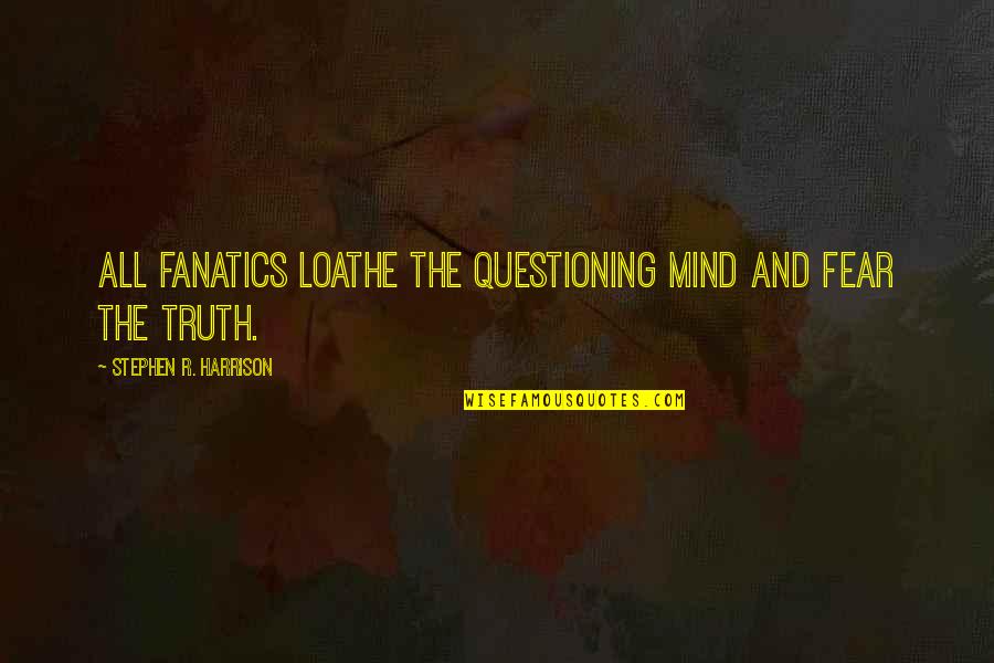 Questioning The Truth Quotes By Stephen R. Harrison: All fanatics loathe the questioning mind and fear