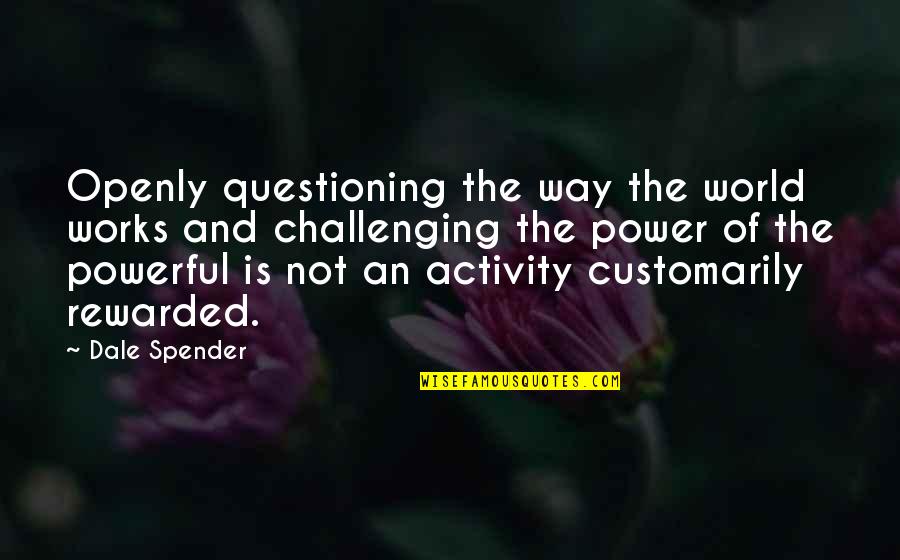 Questioning The World Quotes By Dale Spender: Openly questioning the way the world works and