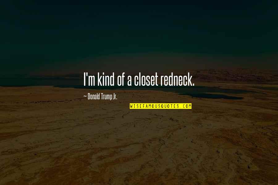 Questioning The World Quotes By Donald Trump Jr.: I'm kind of a closet redneck.