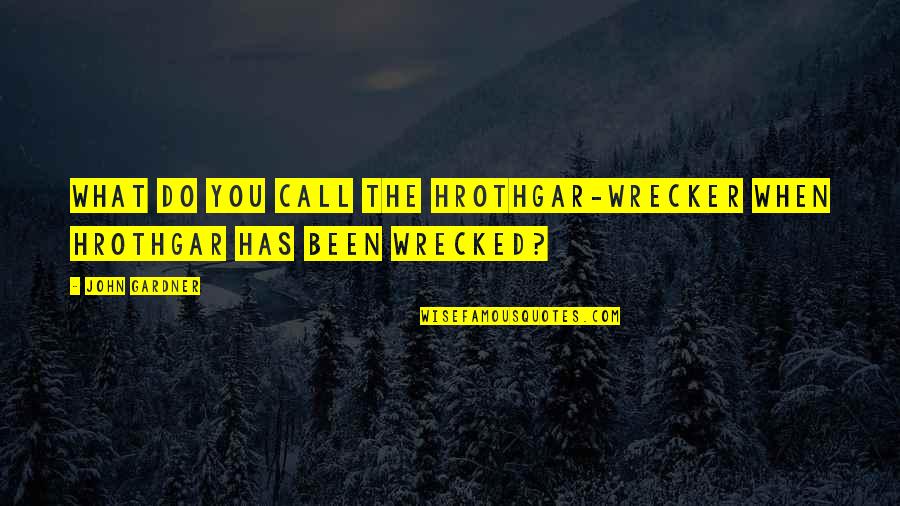 Questioning Your Life Quotes By John Gardner: What do you call the Hrothgar-wrecker when Hrothgar