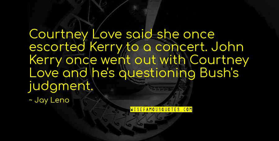 Questioning Your Love Quotes By Jay Leno: Courtney Love said she once escorted Kerry to