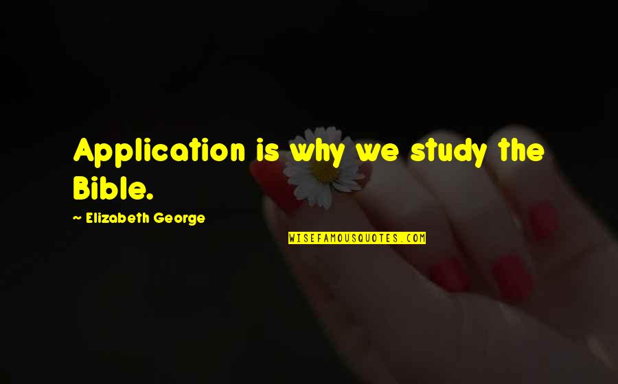 Questioningly Synonym Quotes By Elizabeth George: Application is why we study the Bible.