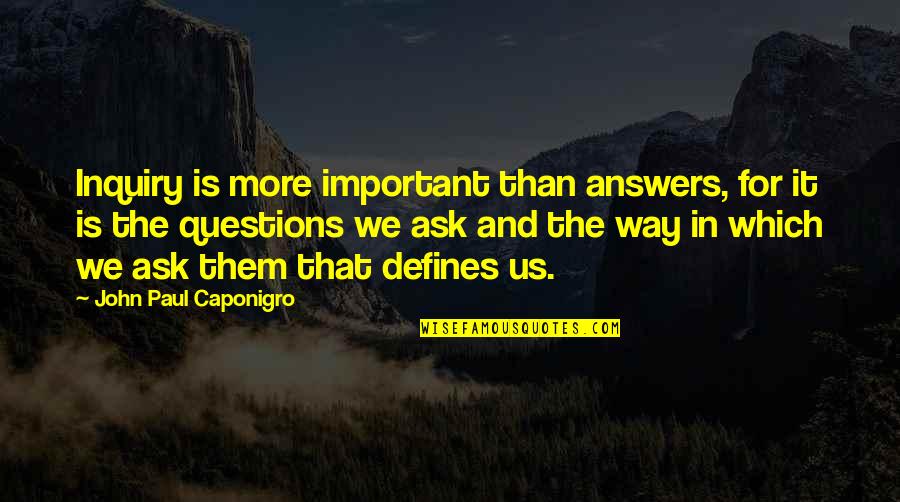 Questions And Quotes By John Paul Caponigro: Inquiry is more important than answers, for it