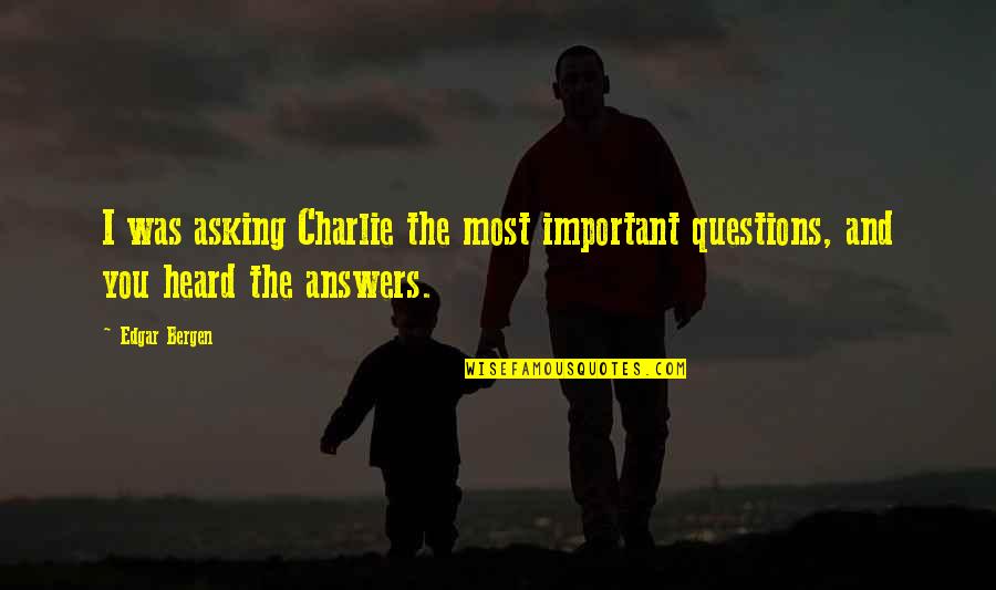 Questions Are More Important Than Answers Quotes By Edgar Bergen: I was asking Charlie the most important questions,