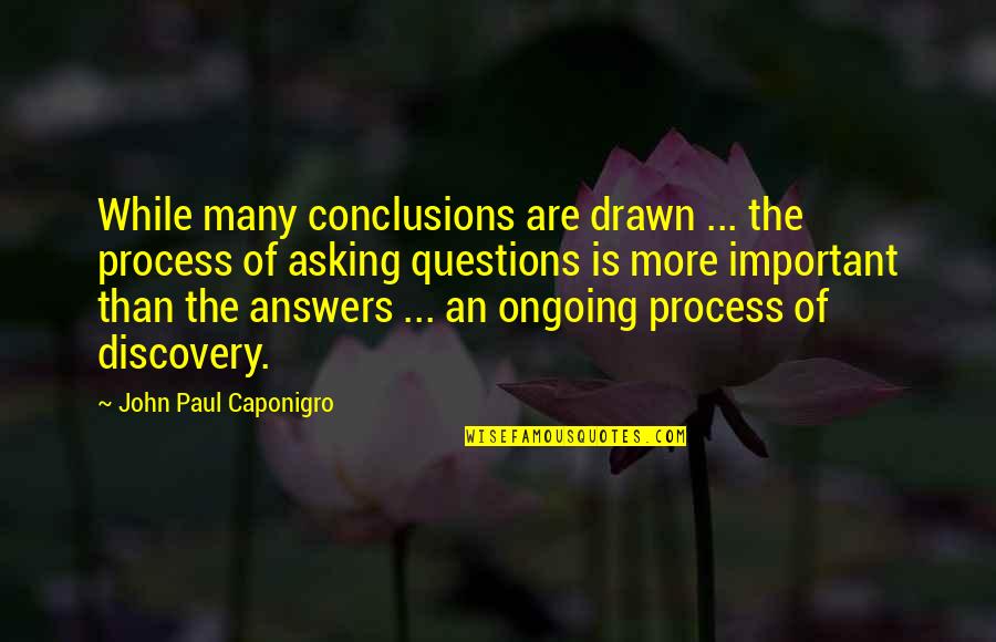 Questions Are More Important Than Answers Quotes By John Paul Caponigro: While many conclusions are drawn ... the process