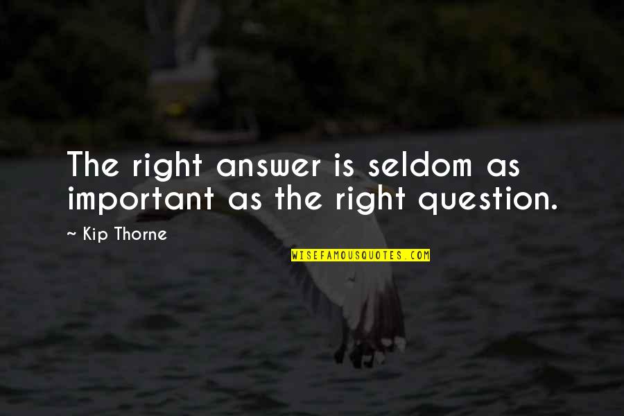 Questions Are More Important Than Answers Quotes By Kip Thorne: The right answer is seldom as important as