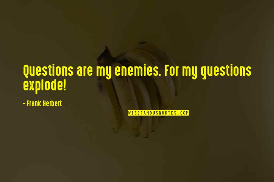 Questions For Quotes By Frank Herbert: Questions are my enemies. For my questions explode! Questions For Quotes By Frank Herbert: Questions are my enemies. For my questions explode!