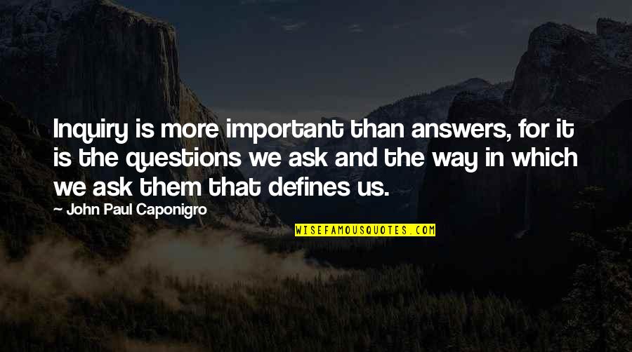 Questions For Quotes By John Paul Caponigro: Inquiry is more important than answers, for it Questions For Quotes By John Paul Caponigro: Inquiry is more important than answers, for it