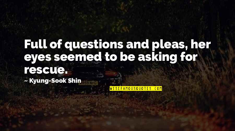 Questions For Quotes By Kyung-Sook Shin: Full of questions and pleas, her eyes seemed Questions For Quotes By Kyung-Sook Shin: Full of questions and pleas, her eyes seemed