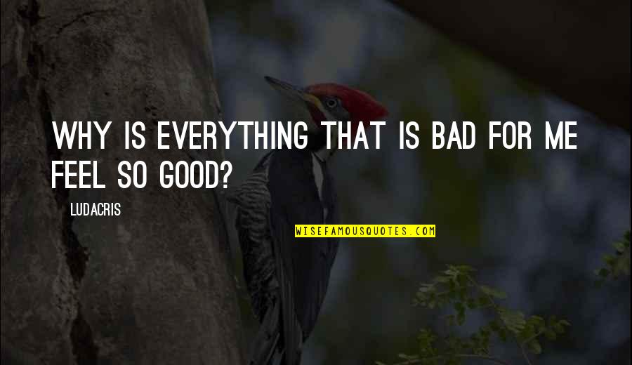 Questions For Quotes By Ludacris: Why is everything that is bad for me